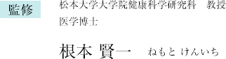 監修 松本大学大学院健康科学研究科　教授医学博士 根本 賢一（ねもと けんいち）