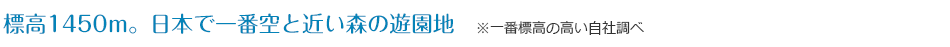 標高1450m。日本で一番空と近い森の遊園地