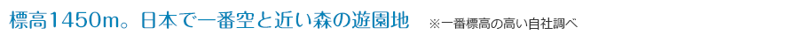標高1450m。日本で一番空と近い森の遊園地