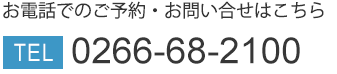 お電話でのご予約・お問い合わせはTEL　0266-68-2100